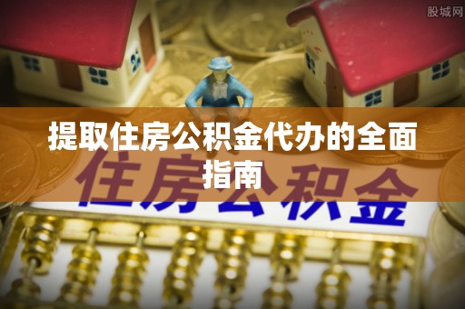 清原提取住房公积金代办的全面指南