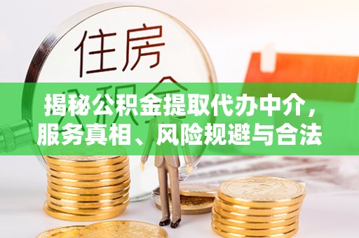 清原揭秘公积金提取代办中介，服务真相、风险规避与合法途径