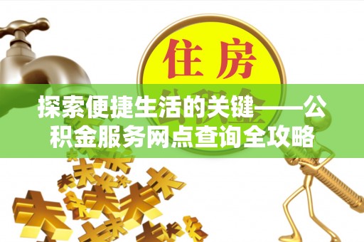 清原探索便捷生活的关键——公积金服务网点查询全攻略