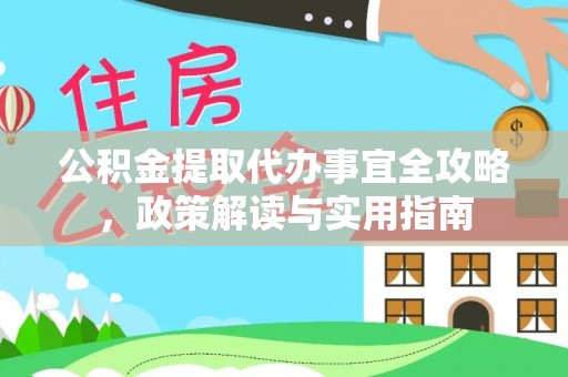 清原公积金提取代办事宜全攻略，政策解读与实用指南