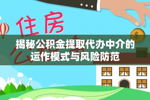 清原揭秘公积金提取代办中介的运作模式与风险防范