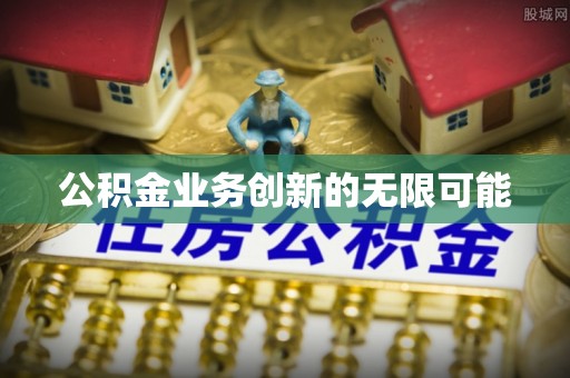 清原公积金业务创新的无限可能
