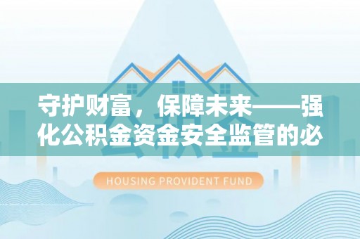 清原守护财富，保障未来——强化公积金资金安全监管的必要性