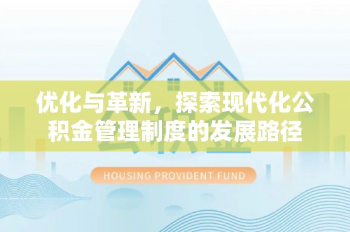 清原优化与革新，探索现代化公积金管理制度的发展路径