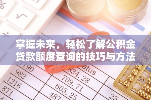 清原掌握未来，轻松了解公积金贷款额度查询的技巧与方法