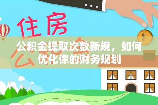 清原公积金提取次数新规，如何优化你的财务规划