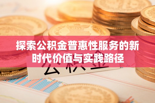 清原探索公积金普惠性服务的新时代价值与实践路径