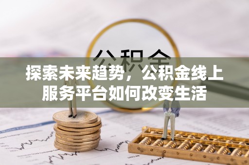 清原探索未来趋势，公积金线上服务平台如何改变生活